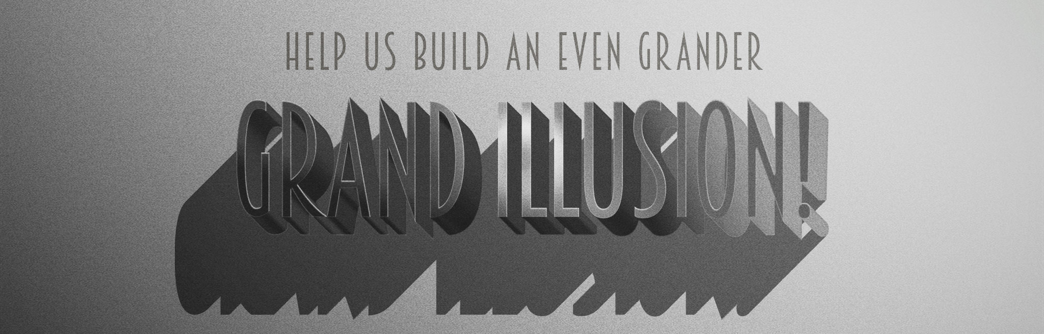 Help us build an even grander Grand Illusion.